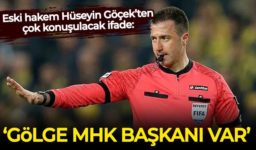 Eski hakem Hüseyin Göçek 'Gölge MHK Başkanı' diyerek isim verdi!