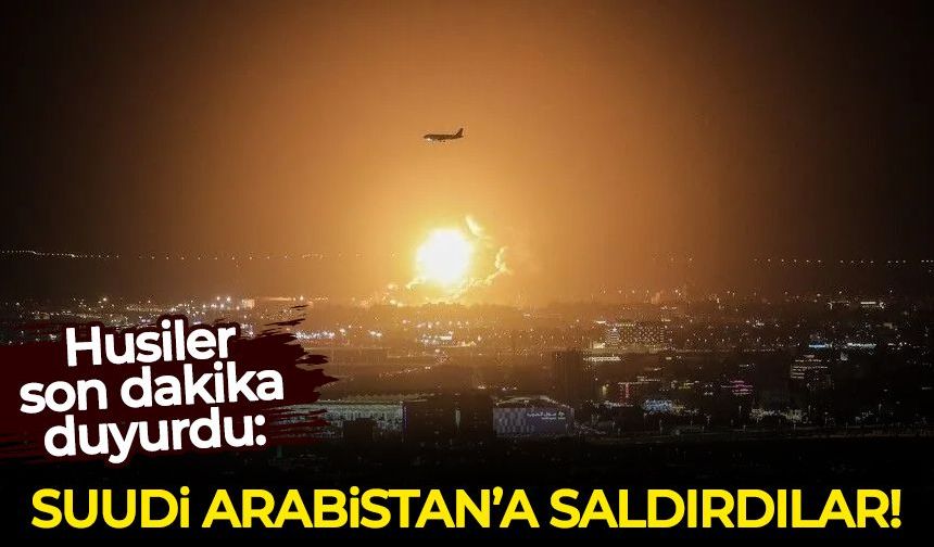 Husiler son dakika duyurdu: Suudi Arabistan'a saldırdılar!