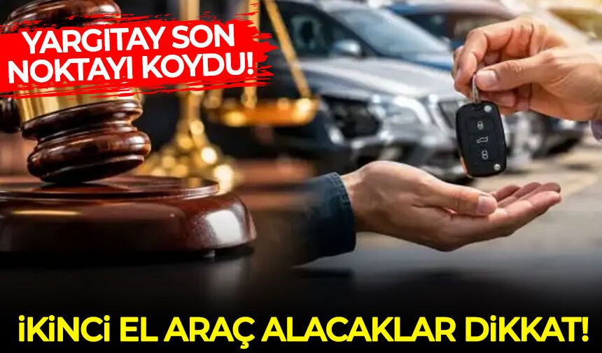 Yargıtay son noktayı koydu: İkinci el araç alacaklar için emsal karar!