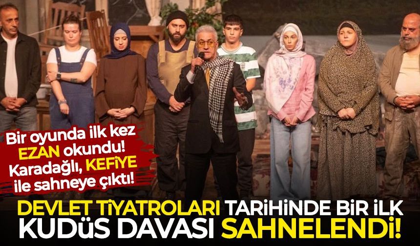 Devlet Tiyatroları tarihinde ilk kez Kudüs Davası sahnelendi! Karadağlı sahneye KEFİYE ile çıktı!
