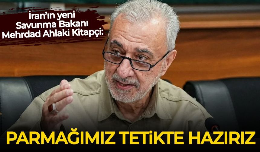 İran’ın yeni Savunma Bakanı Mehrdad Ahlaki Kitapçi: Parmağımız tetikte hazırız!