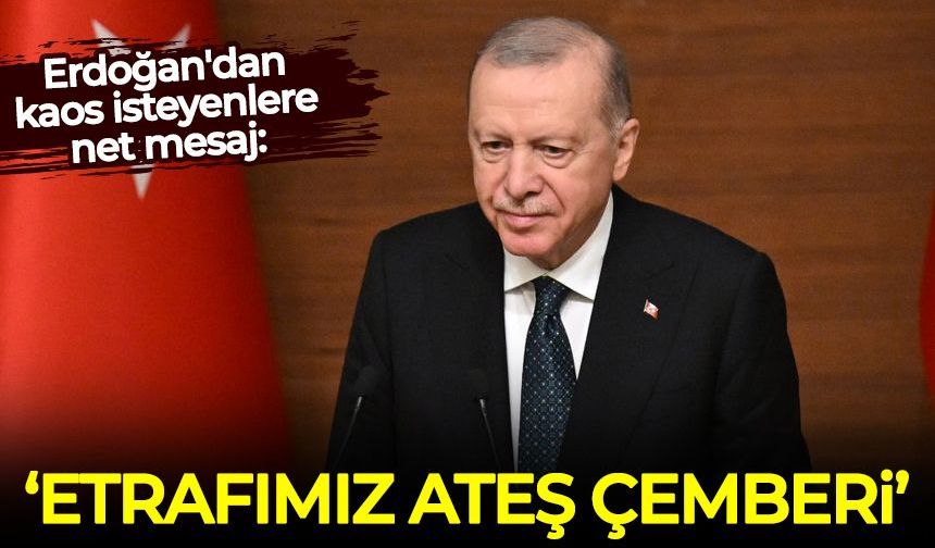 Erdoğan'dan kaos isteyenlere net mesaj: Etrafımız ateş çemberi