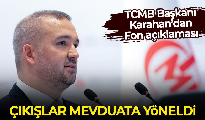 TCMB Başkanı Karahan Fon açıklaması: Çıkışlar mevduata yöneldi