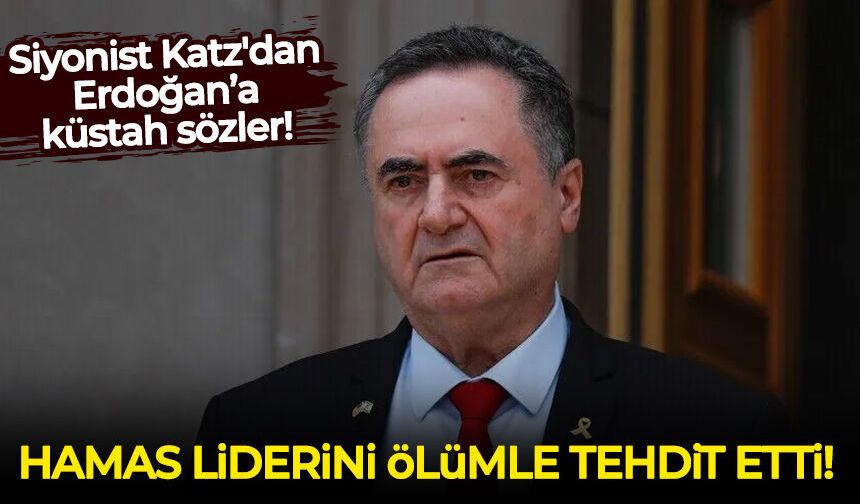 Siyonist Katz'dan Erdoğan’a küstah sözler! Hamas liderini de ölümle tehdit etti!