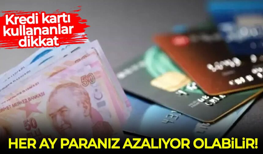 Kredi kartı kullananlar dikkat: Her ay paranız azalıyor olabilir