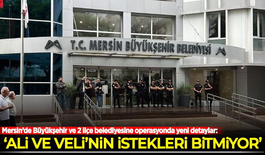 Mersin’de Büyükşehir ve 2 ilçe belediyesine operasyonda yeni detaylar!