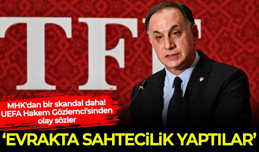 MHK'dan bir skandal daha! UEFA Hakem Gözlemci'sinden olay sözler: Evrakta sahtecilik yaptılar