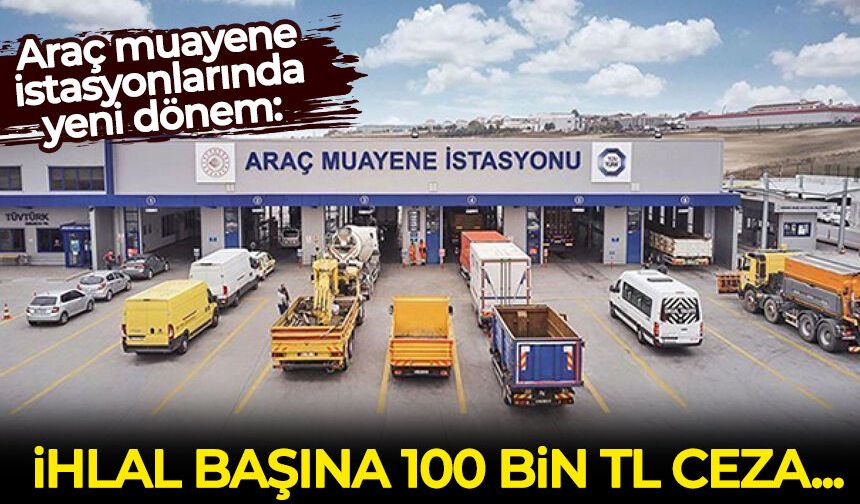 Araç muayene istasyonlarında yeni dönem: İhlal başına 100 bin tl ceza!