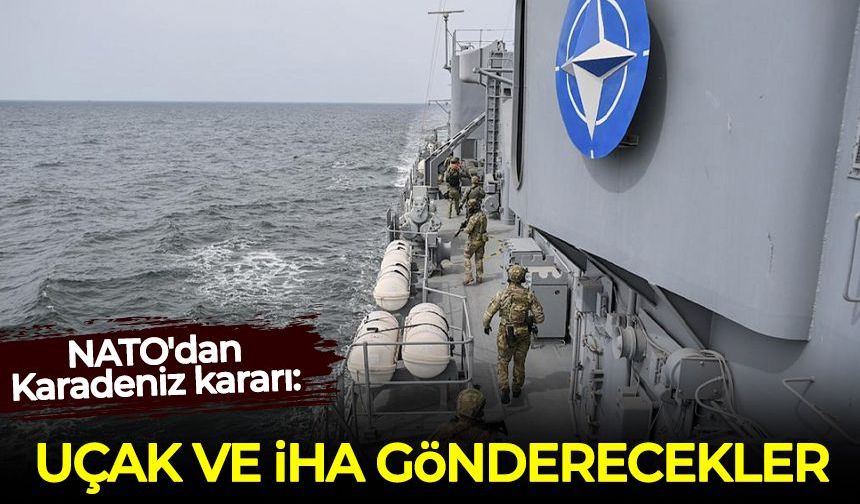 NATO'dan Karadeniz kararı: Uçak ve İHA gönderecekler!