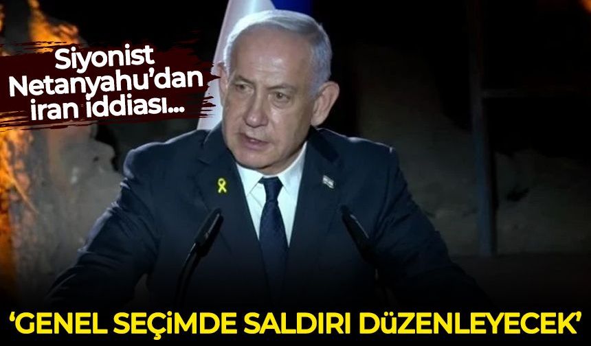 Siyonist Netanyahu’dan İran iddiası: Genel seçimde saldırı düzenleyecek