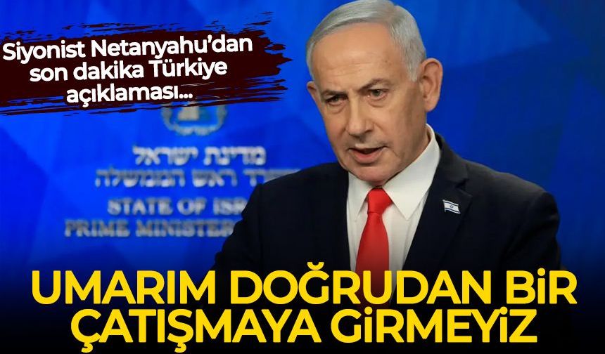 Siyonist Netanyahu'dan son dakika Türkiye açıklaması
