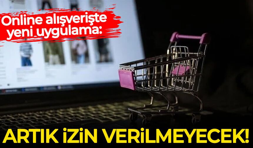 Online alışverişte yeni uygulama: Artık izin verilmeyecek