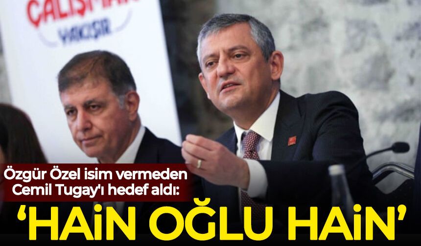 Özgür Özel isim vermeden Tugay'ı hedef aldı: Hain oğlu hain