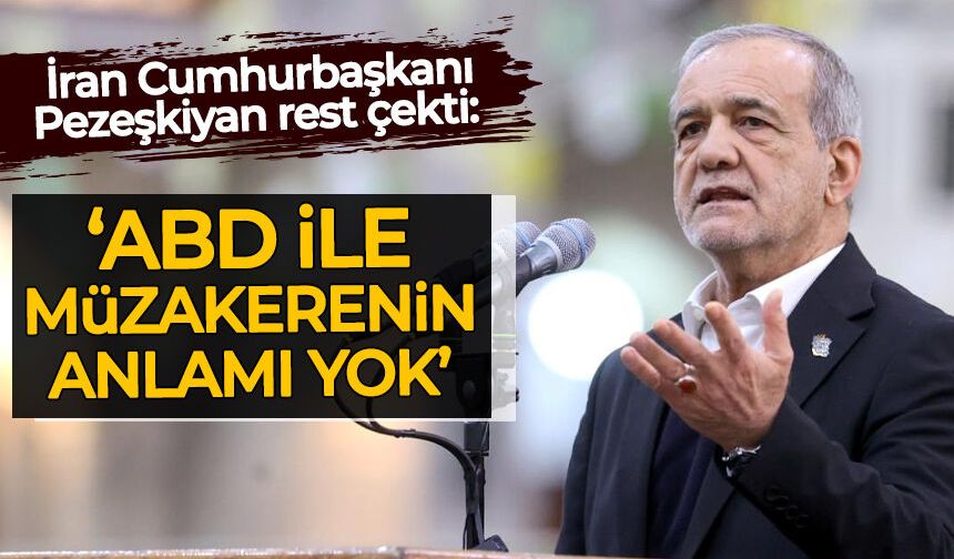 Pezeşkiyan rest çekti: "ABD ile müzakerenin anlamı yok"