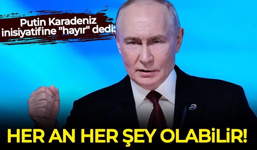 Putin Karadeniz inisiyatifine "hayır" dedi: Her an her şey olabilir