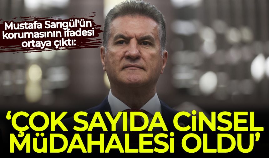 Mustafa Sarıgül'ün korumasının ifadesi ortaya çıktı: Çok sayıda cinsel müdahalesi oldu