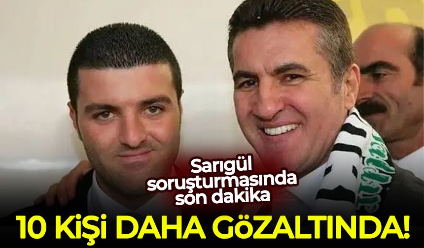 Sarıgül soruşturmasında hareketli dakikalar: 10 kişi daha gözaltında!