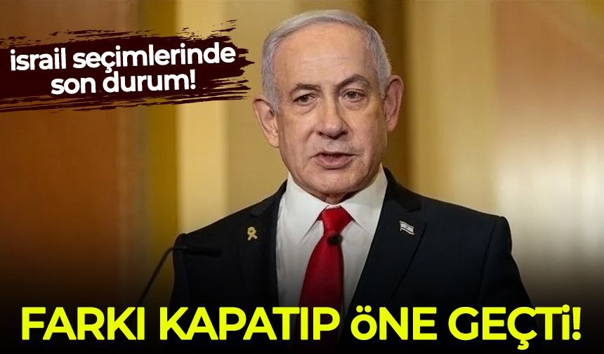 İsrail'de seçim sonuçları netleşiyor: Netanyahu farkı kapatıp öne geçti