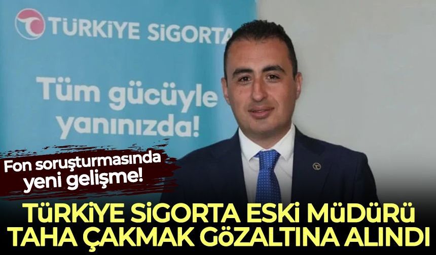 Fon soruşturmasında yeni gelişme: Türkiye Sigorta'nın eski müdürü Taha Çakmak gözaltında