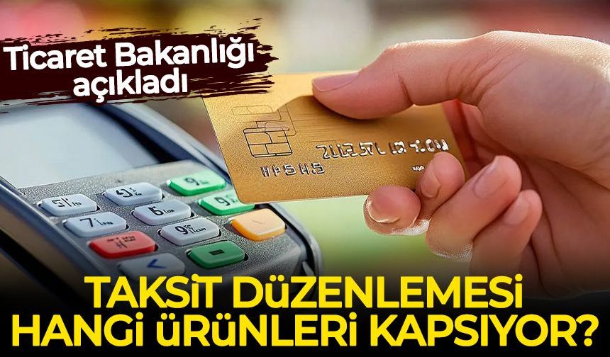 Ticaret Bakanlığı açıkladı: Taksit düzenlemesi hangi ürünleri kapsıyor?