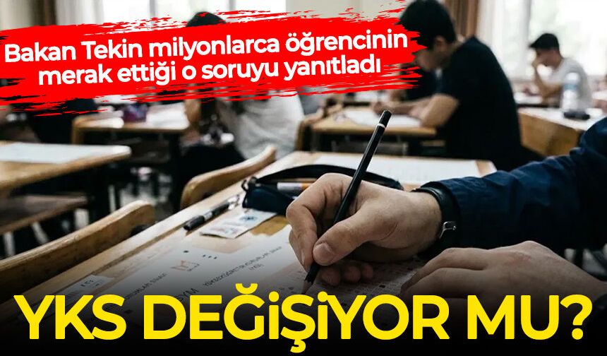 Bakan Tekin açıkladı: YKS değişiyor mu? Sınav sistemi nasıl olacak?