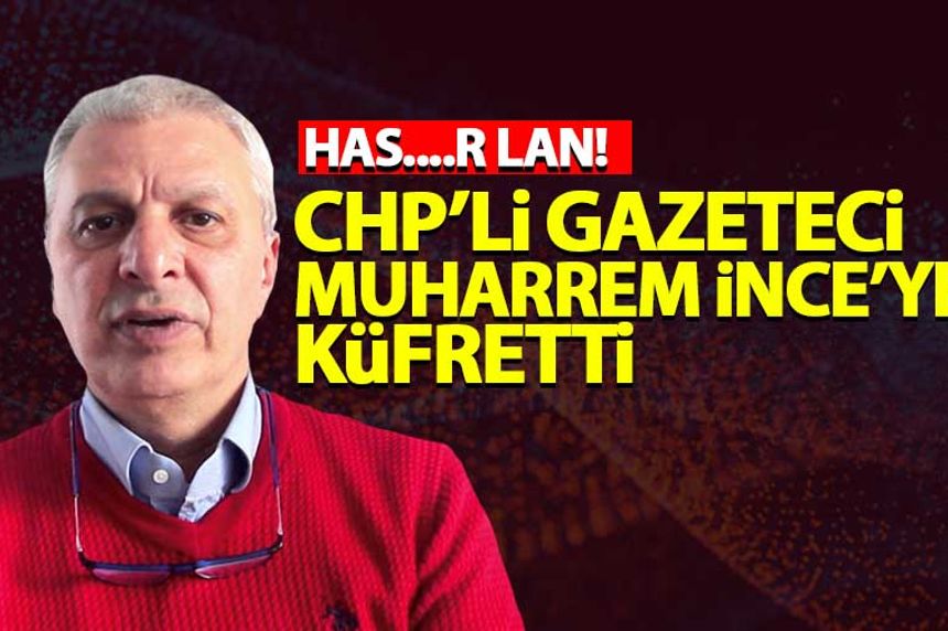 CHP'li Can Ataklı'dan Muharrem İnce'ye küfür: Has....r lan!