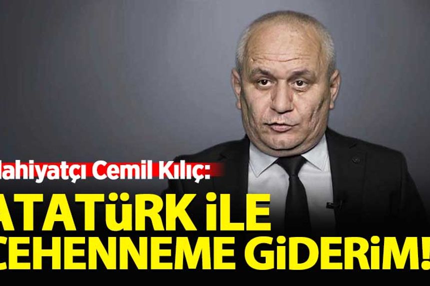 Cemil Kılıç: Atatürk ile cehenneme giderim