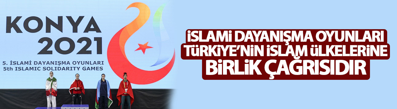 'Konya'daki İslami Dayanışma Oyunları, Türkiye'nin İslam ülkelerine birlik çağrısıdır'