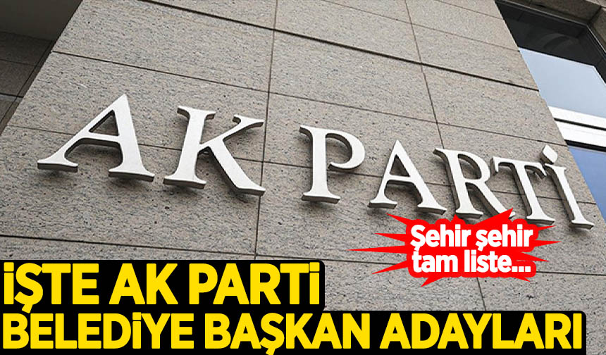 İşte AK Parti'nin Belediye Başkan Adayları! Şehir şehir Tam Liste ...