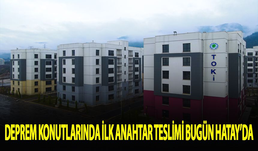 Deprem konutlarında ilk anahtar teslimi bugün Hatay'da