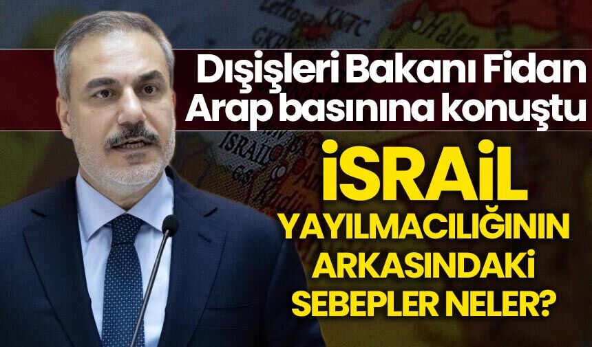 Dışişleri Bakanı Fidan, 'İsrail yayılmacılığın arkasındaki iki sebebi' anlattı