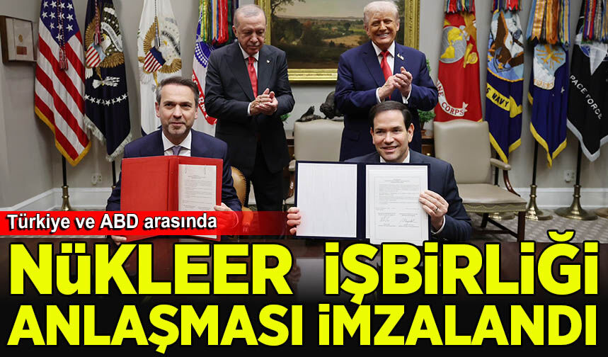 Türkiye ve ABD arasında 'Nükleer İşbirliği' anlaşması imzalandı