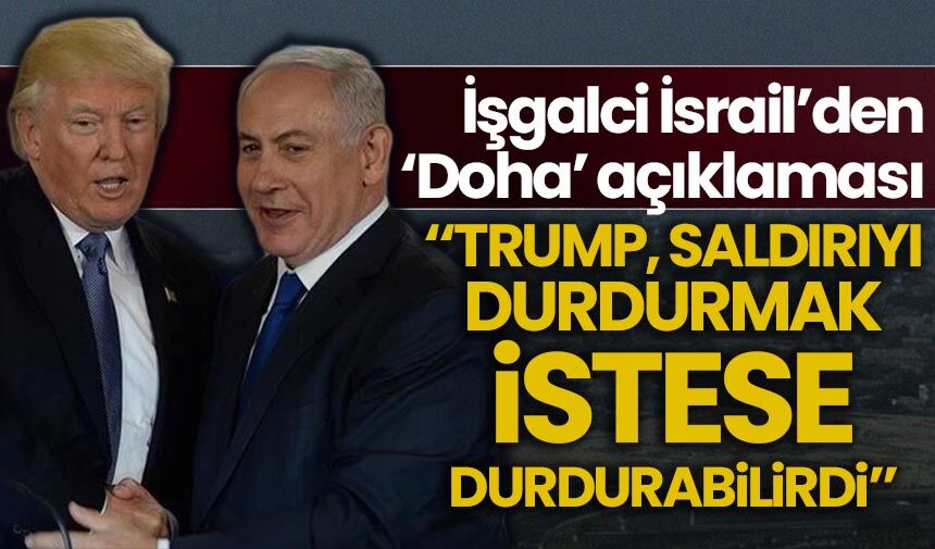 İşgalci İsrail'den 'Doha' açıklaması: Trump saldırıyı durdurmak istese durdurabilirdi
