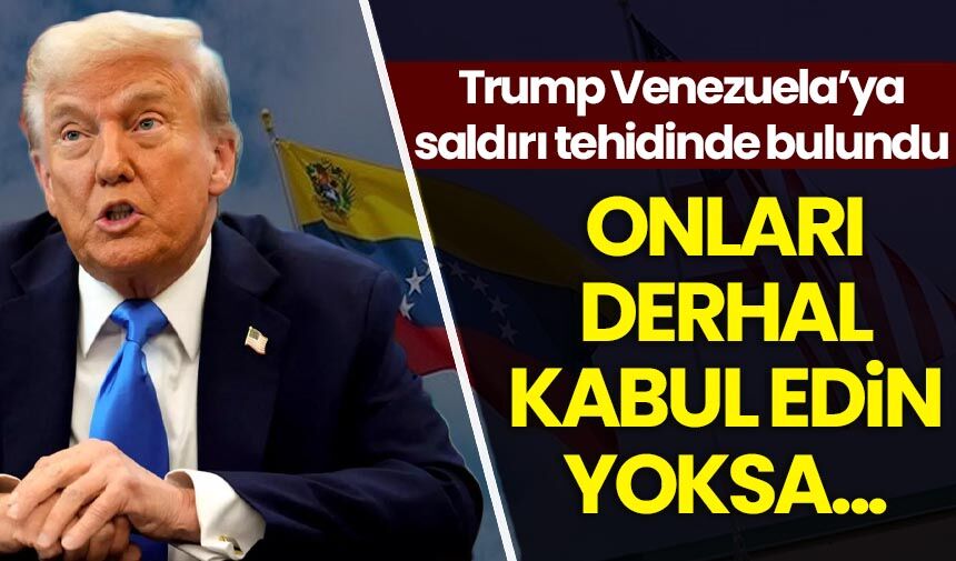 Trump'tan Venezuela'ya saldırı tehdidi: Onları derhal kabul edin yoksa...