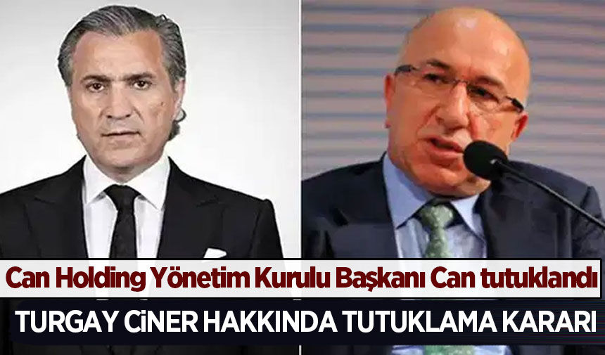 Can Holding Yönetim Kurulu Başkanı Can tutuklandı: Turgay Ciner hakkında yakalama kararı