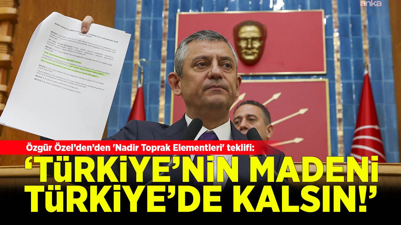CHP’den 'Nadir Toprak Elementleri' teklifi: 'Stratejik kaynaklar devlet eliyle işletilsin'