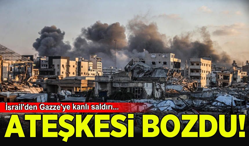 İsrail'den Gazze'ye kanlı saldırı! Alçak bahaneyle ateşkesi bozdular