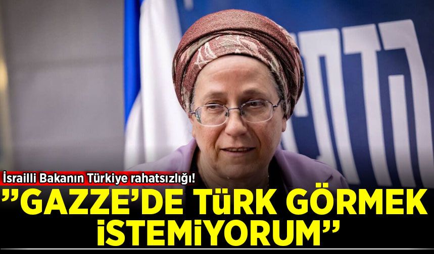 İsrailli Bakanın Türkiye rahatsızlığı: 'Gazze'de Türk görmek istemiyorum'