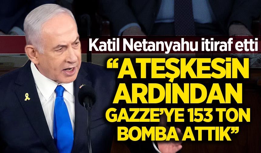 Katil Netanyahu ateşkesi nasıl ihlal ettiklerini gerine gerine anlattı: 153 ton bomba attık