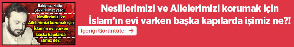 Nesillerimizi Ve Ailelerimizi Korumak Için İslam’ın Evi Varken Başka Kapılarda Işimiz Ne, Şevki Yılmaz Yazdı