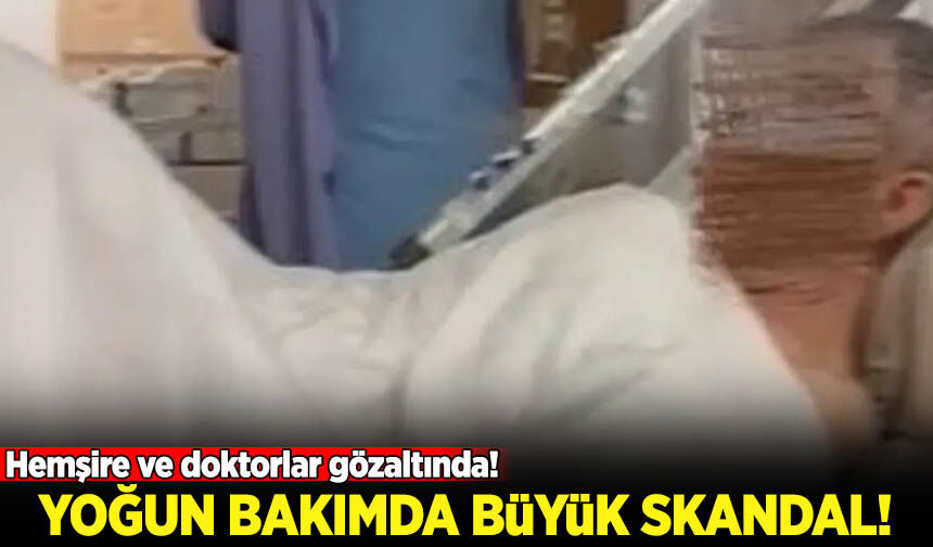 Yoğun bakımda büyük skandal! Hemşire ve doktorlar gözaltına alındı