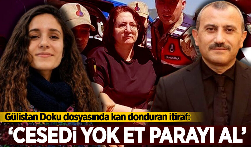 Gülistan Doku dosyasında kan donduran itiraf: 'Cesedi yok et, parayı al'