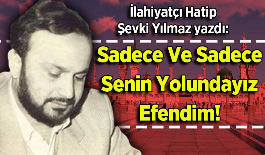 Şevki Yılmaz yazdı: Sadece Ve Sadece Senin Yolundayız Efendim!
