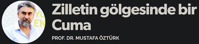 Zilletin Gölgesinde Bir Cuma Prof. Dr. Mustafa Öztürk Yazdı