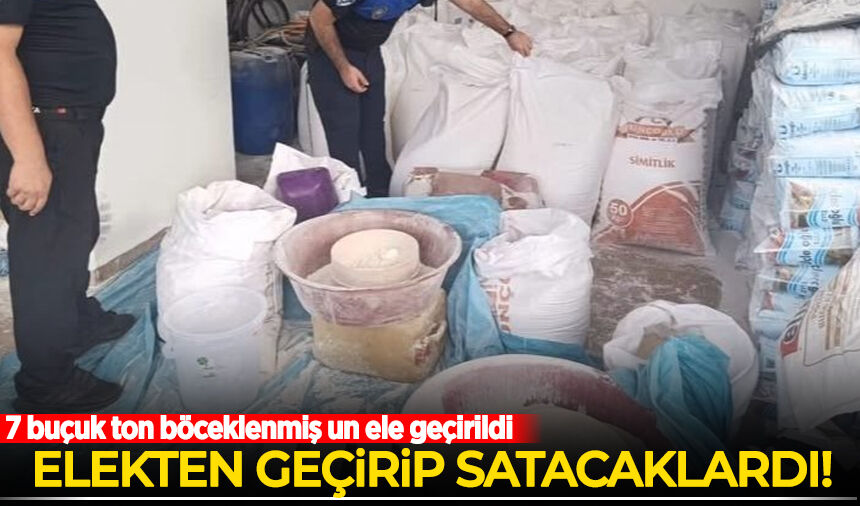 Elekten geçirip satacaklardı: 7 buçuk ton böceklenmiş un ele geçirildi
