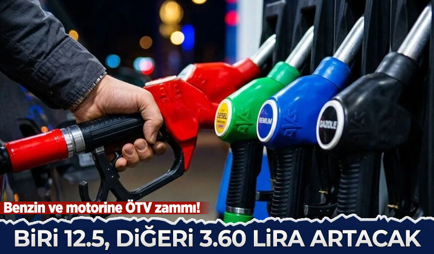 Benzin ve motorine ÖTV zammı! Biri 12,5 lira, diğeri 3,60 lira artacak