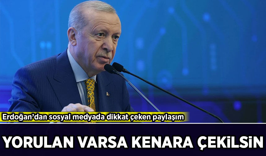 Erdoğan’dan sosyal medyada dikkat çeken paylaşım: 'Yorulan varsa kenara çekilsin'