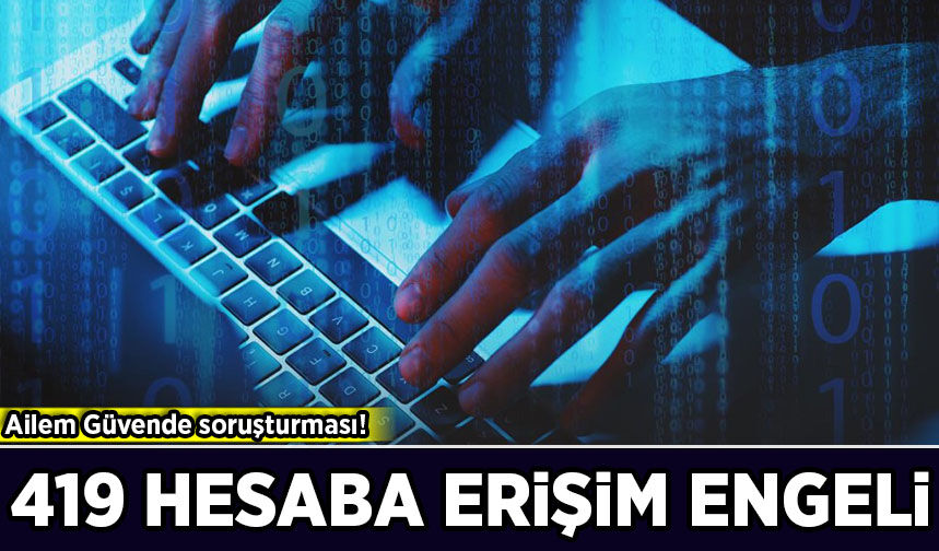 Ailem Güvende soruşturması: 419 sosyal medya hesabına erişim engeli!