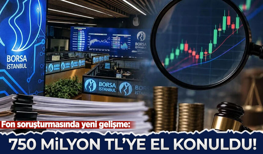 Fon soruşturmasında yeni gelişme: 750 milyon TL'ye el konuldu!