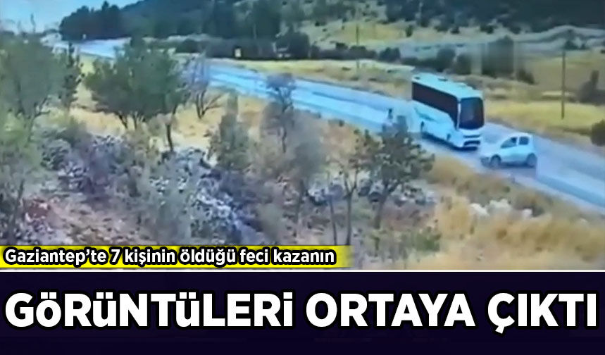 Gaziantep’te 7 kişinin öldüğü feci kazanın görüntüleri ortaya çıktı